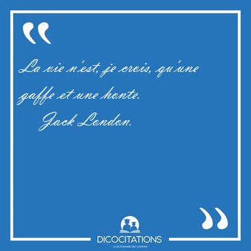 La vie n'est, je crois, qu'une gaffe et une [...] - Jack London...