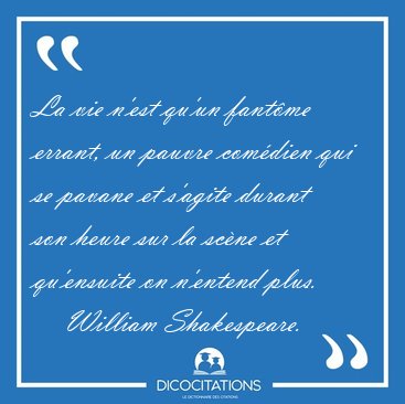 La vie n'est qu'un fant�me errant, un pauvre com�dien qui se [...] - William Shakespeare...