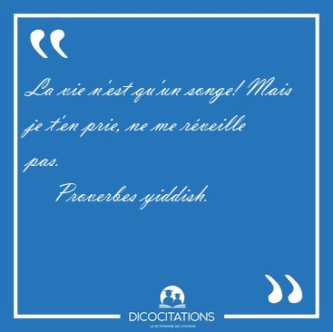 La vie n'est qu'un songe! Mais je t'en prie, ne me rveille [...] - Proverbes yiddish...