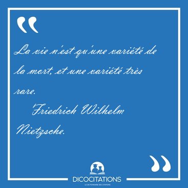 La vie n'est qu'une varit de la mort, et une varit trs [...] - Friedrich Wilhelm Nietzsche...