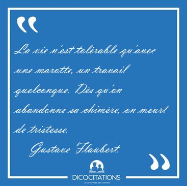 La vie n'est tol�rable qu'avec une marotte, un travail [...] - Gustave Flaubert...