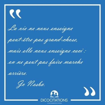 La vie ne nous enseigne peut-�tre pas grand-chose, mais elle [...] - Jo Nesb�...