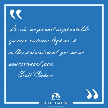 La vie ne para�t supportable qu'aux natures l�g�res, � celles [...] - Emil Cioran...