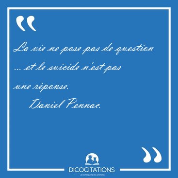 La vie ne pose pas de question ... et le suicide n'est pas une [...] - Daniel Pennac...