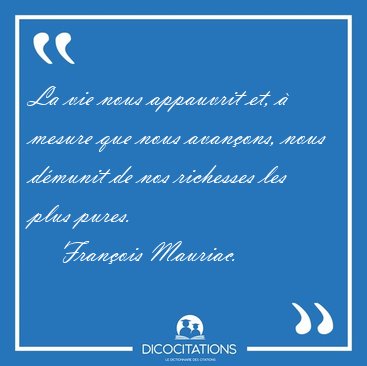 La vie nous appauvrit et, � mesure que nous avan�ons, nous [...] - Fran�ois Mauriac...
