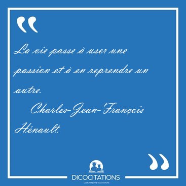 La vie passe � user une passion et � en reprendre un [...] - Charles-Jean-Fran�ois H�nault...