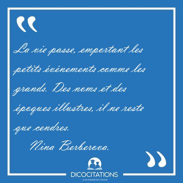 La vie passe, emportant les petits �v�nements comme les grands. [...] - Nina Berberova...