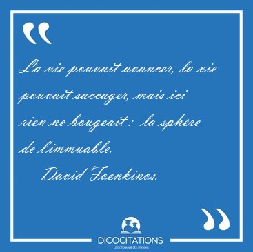 La vie pouvait avancer, la vie pouvait saccager, mais ici rien [...] - David Foenkinos...