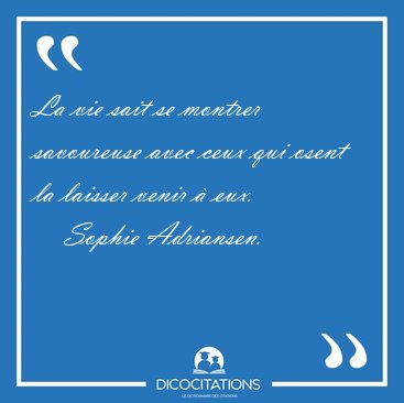 La vie sait se montrer savoureuse avec ceux qui osent la laisser [...] - Sophie Adriansen...