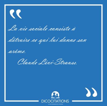 La vie sociale consiste � d�truire ce qui lui donne son [...] - Claude L�vi-Strauss...