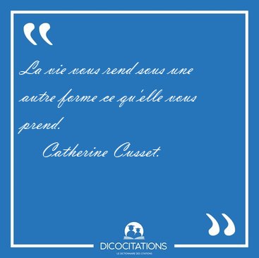 La vie vous rend sous une autre forme ce qu'elle vous [...] - Catherine Cusset...