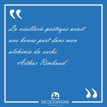 La vieillerie po�tique avait une bonne part dans mon alchimie du [...] - Arthur Rimbaud...
