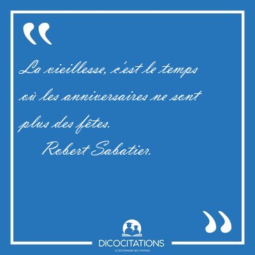 La vieillesse, c'est le temps o les anniversaires ne sont plus [...] - Robert Sabatier...