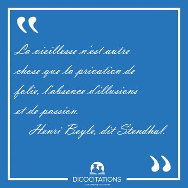 La vieillesse n'est autre chose que la privation de folie, [...] - Henri Beyle, dit Stendhal...