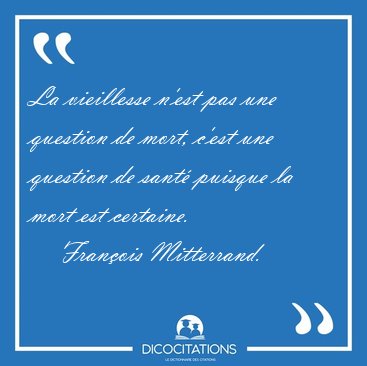 La vieillesse n'est pas une question de mort, c'est une question [...] - Fran�ois Mitterrand...