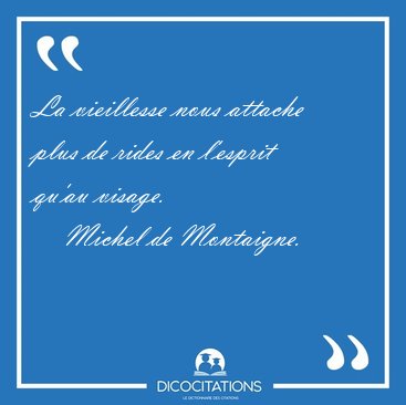 La vieillesse nous attache plus de rides en l'esprit qu'au [...] - Michel de Montaigne...