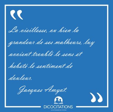 La vieillesse, ou bien la grandeur de ses malheurs, luy avoient [...] - Jacques Amyot...