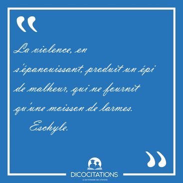 La violence, en s'�panouissant, produit un �pi de malheur, qui [...] - Eschyle...