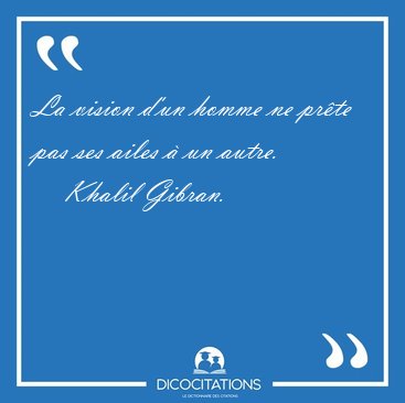 La vision d'un homme ne pr�te pas ses ailes � un [...] - Khalil Gibran...