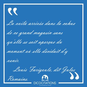 La voil� arriv�e dans la cohue de ce grand magasin sans qu'elle [...] - Louis Farigoule, dit Jules Romains...