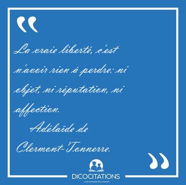 La vraie libert, c'est n'avoir rien  perdre: ni objet, ni [...] - Adlade de Clermont-Tonnerre...