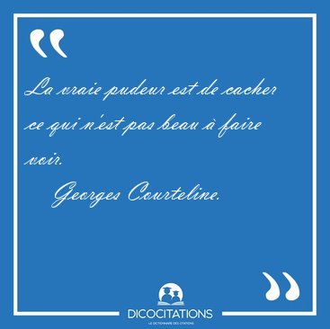La vraie pudeur est de cacher ce qui n'est pas beau  faire [...] - Georges Courteline...