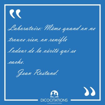 Laboratoire: M�me quand on ne trouve rien, on renifle l'odeur de [...] - Jean Rostand...