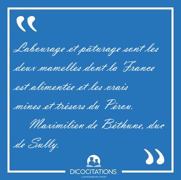 Labourage et pturage sont les deux mamelles dont la France est [...] - Maximilien de Bthune, duc de Sully...