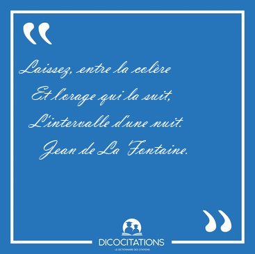 Laissez, entre la colre    Et l'orage qui la suit,    [...] - Jean de La Fontaine...