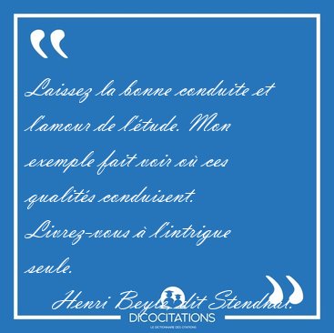 Laissez la bonne conduite et l'amour de l'tude. Mon exemple [...] - Henri Beyle, dit Stendhal...
