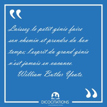 Laissez le petit g�nie faire son chemin et prendre du bon temps; [...] - William Butler Yeats...