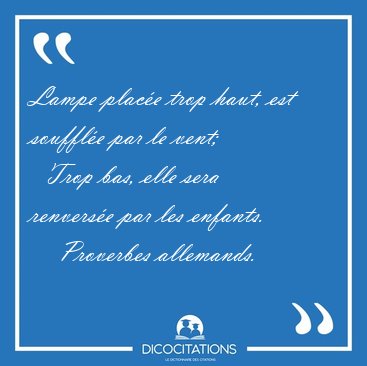 Lampe place trop haut, est souffle par le vent;    Trop bas, [...] - Proverbes allemands...
