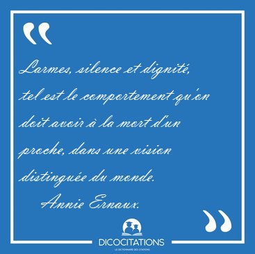 Larmes, silence et dignit, tel est le comportement qu'on doit [...] - Annie Ernaux...