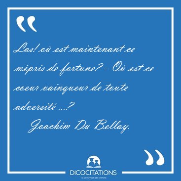 Las! o� est maintenant ce m�pris de fortune? - O� est ce coeur [...] - Joachim Du Bellay...