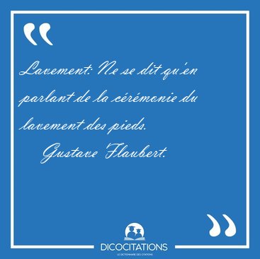 Lavement: Ne se dit qu'en parlant de la crmonie du lavement [...] - Gustave Flaubert...