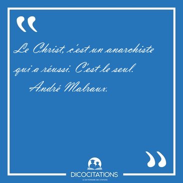 Le Christ, c'est un anarchiste qui a russi. C'est le [...] - Andr Malraux...