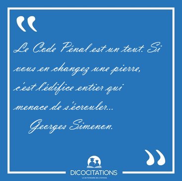 Le Code P�nal est un tout. Si vous en changez une pierre, c'est [...] - Georges Simenon...