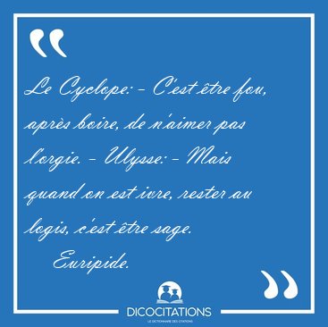Le Cyclope: - C'est tre fou, aprs boire, de n'aimer pas [...] - Euripide...