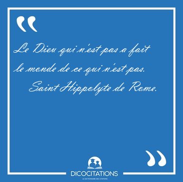 Le Dieu qui n'est pas a fait le monde de ce qui n'est [...] - Saint Hippolyte de Rome...