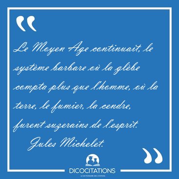 Le Moyen Age continuait, le systme barbare o la glbe compta [...] - Jules Michelet...