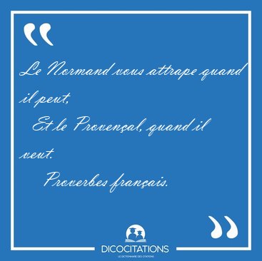 Le Normand vous attrape quand il peut,    Et le Provenal, quand [...] - Proverbes franais...