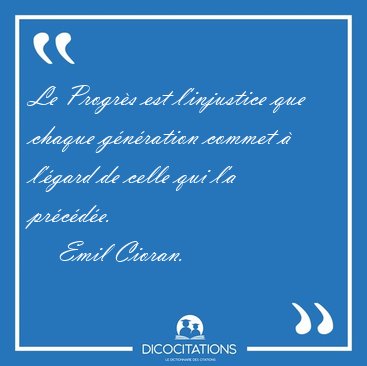 Le Progr�s est l'injustice que chaque g�n�ration commet � [...] - Emil Cioran...