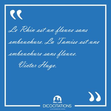 Le Rhin est un fleuve sans embouchure. La Tamise est une [...] - Victor Hugo...