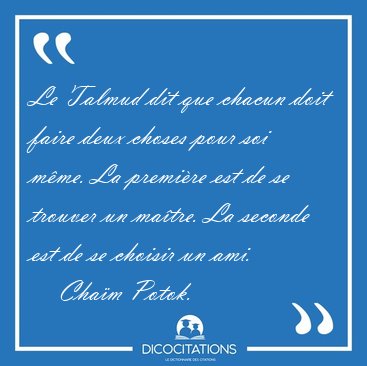 Le Talmud dit que chacun doit faire deux choses pour soi mme. [...] - Cham Potok...