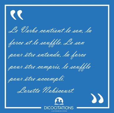 Le Verbe contient le son, la force et le souffle. Le son pour [...] - Lorette Nobcourt...