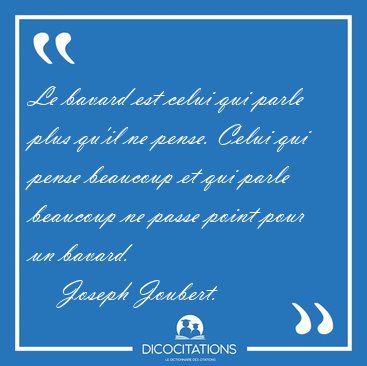 Le bavard est celui qui parle plus qu'il ne pense. Celui qui [...] - Joseph Joubert...