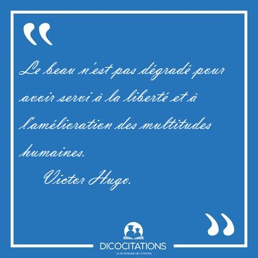 Le beau n'est pas dgrad pour avoir servi  la libert et  [...] - Victor Hugo...