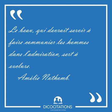 Le beau, qui devrait servir  faire communier les hommes dans [...] - Amlie Nothomb...