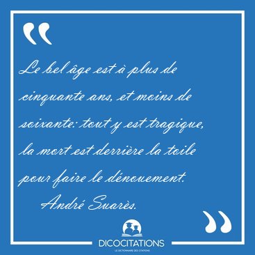 Le bel �ge est � plus de cinquante ans, et moins de soixante: [...] - Andr� Suar�s...