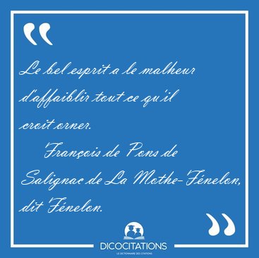 Le bel esprit a le malheur d'affaiblir tout ce qu'il croit [...] - Franois de Pons de Salignac de La Mothe-Fnelon, dit Fnelon...